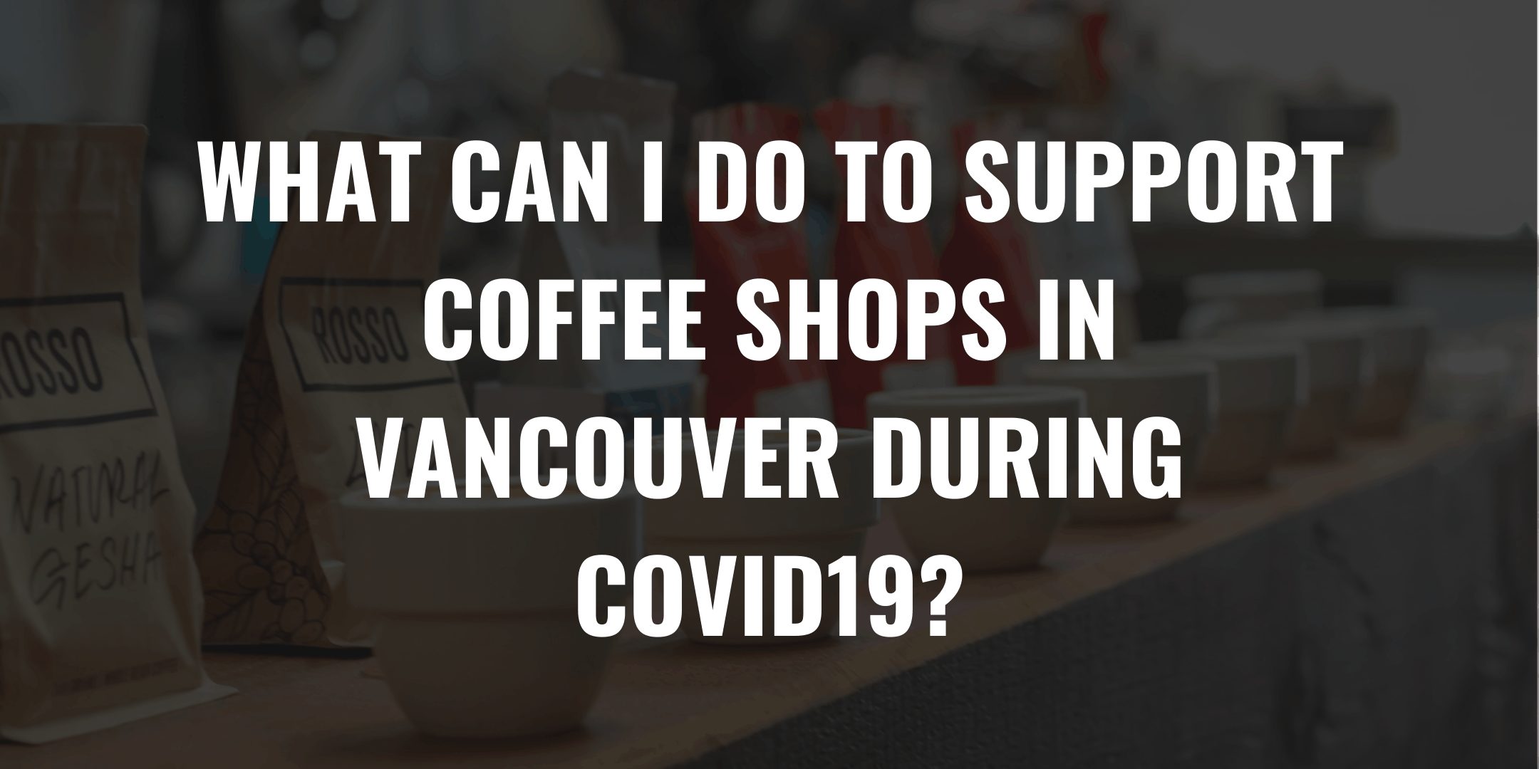 WHAT CAN I DO TO SUPPORT COFFEE SHOPS IN VANCOUVER DURING COVID19